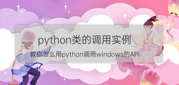 python类的调用实例 教你怎么用python调用windows的API？